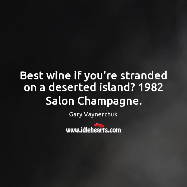 Best wine if you’re stranded on a deserted island? 1982 Salon Champagne. Gary Vaynerchuk Picture Quote