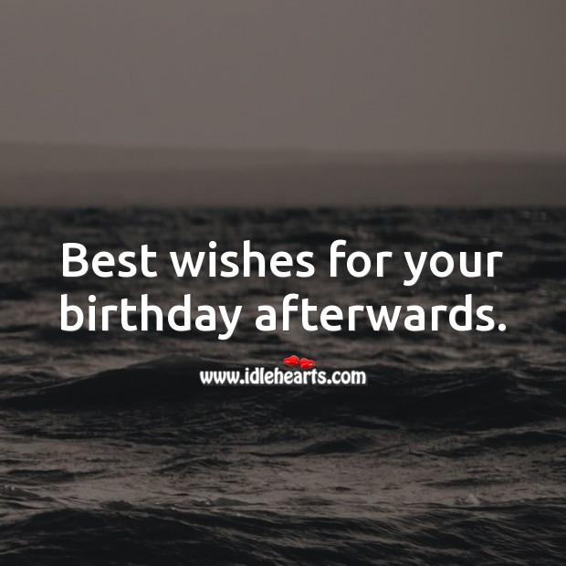 Best wishes for your birthday afterwards. Belated Birthday Messages Image