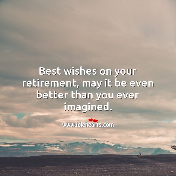 Best wishes on your retirement, may it be even better than you ever imagined. Image