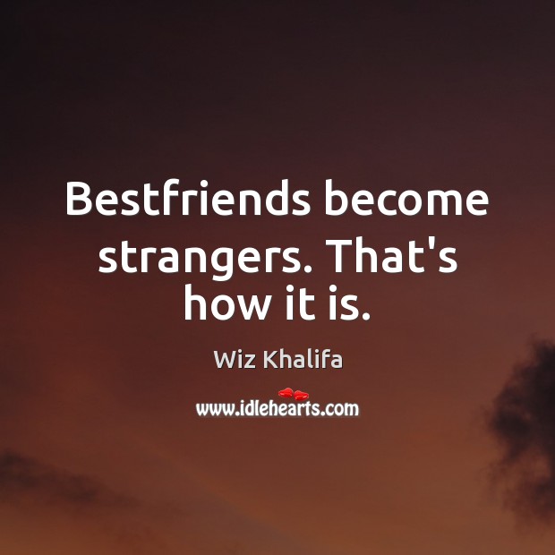 Bestfriends become strangers. That’s how it is. Wiz Khalifa Picture Quote