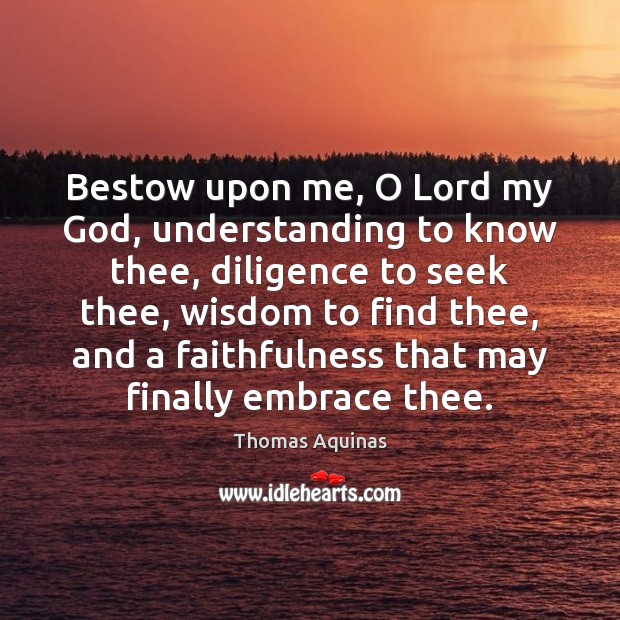 Bestow upon me, O Lord my God, understanding to know thee, diligence Thomas Aquinas Picture Quote