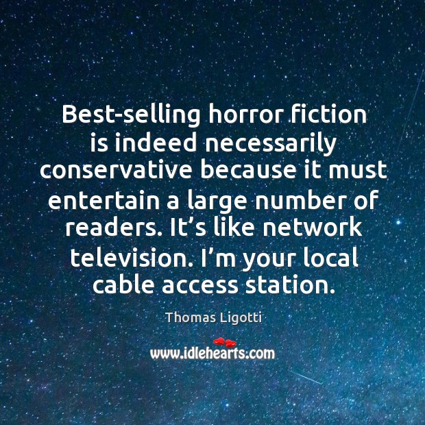 Best-selling horror fiction is indeed necessarily conservative because it must entertain a Thomas Ligotti Picture Quote