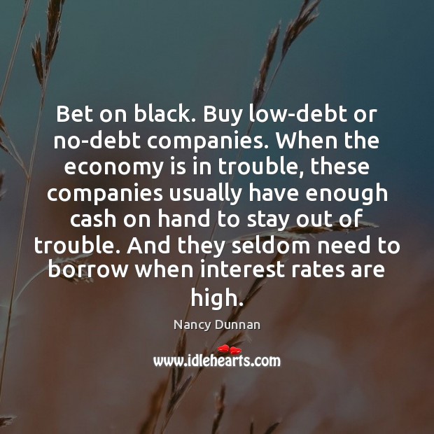 Bet on black. Buy low-debt or no-debt companies. When the economy is Nancy Dunnan Picture Quote