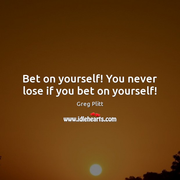 Bet on yourself! You never lose if you bet on yourself! Greg Plitt Picture Quote