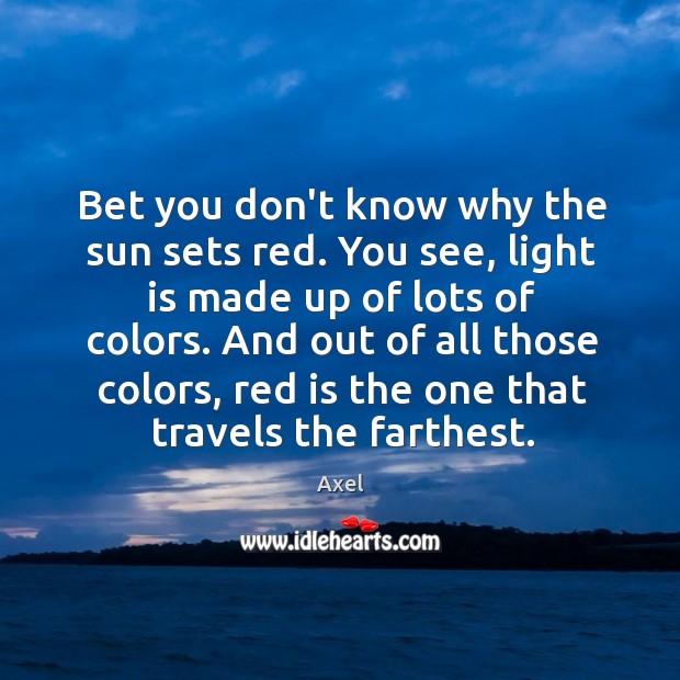 Bet you don’t know why the sun sets red. You see, light Axel Picture Quote