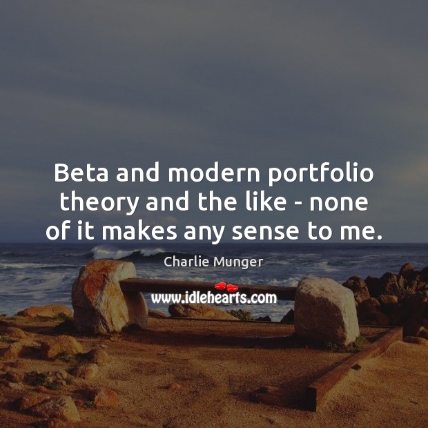 Beta and modern portfolio theory and the like – none of it makes any sense to me. Charlie Munger Picture Quote