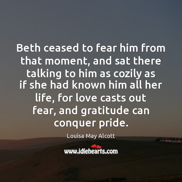 Beth ceased to fear him from that moment, and sat there talking Louisa May Alcott Picture Quote