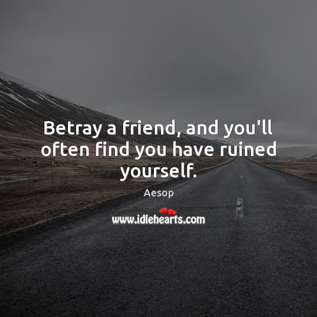 Betray a friend, and you’ll often find you have ruined yourself. Aesop Picture Quote