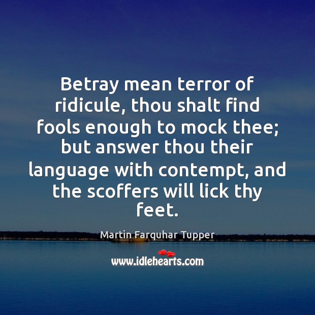 Betray mean terror of ridicule, thou shalt find fools enough to mock Martin Farquhar Tupper Picture Quote