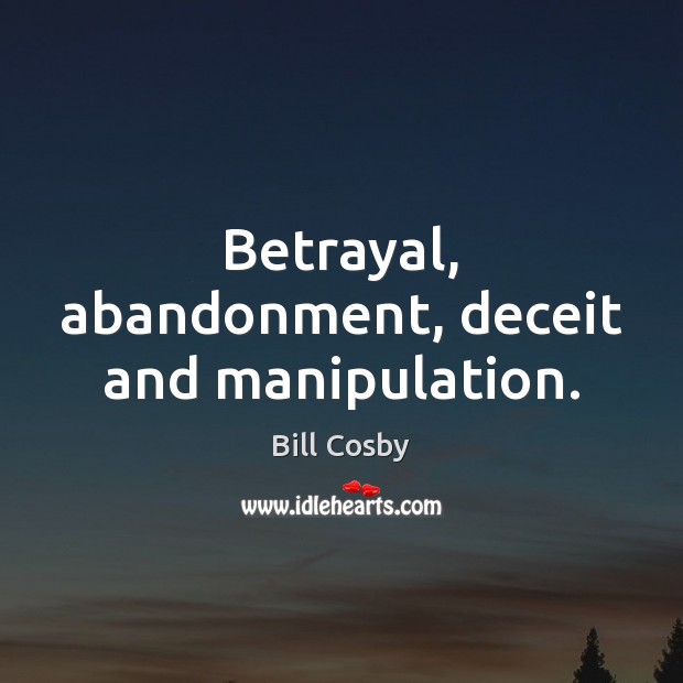 Betrayal, abandonment, deceit and manipulation. Bill Cosby Picture Quote