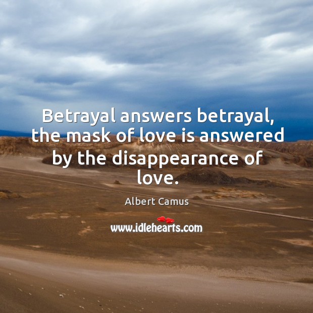 Betrayal answers betrayal, the mask of love is answered by the disappearance of love. Image