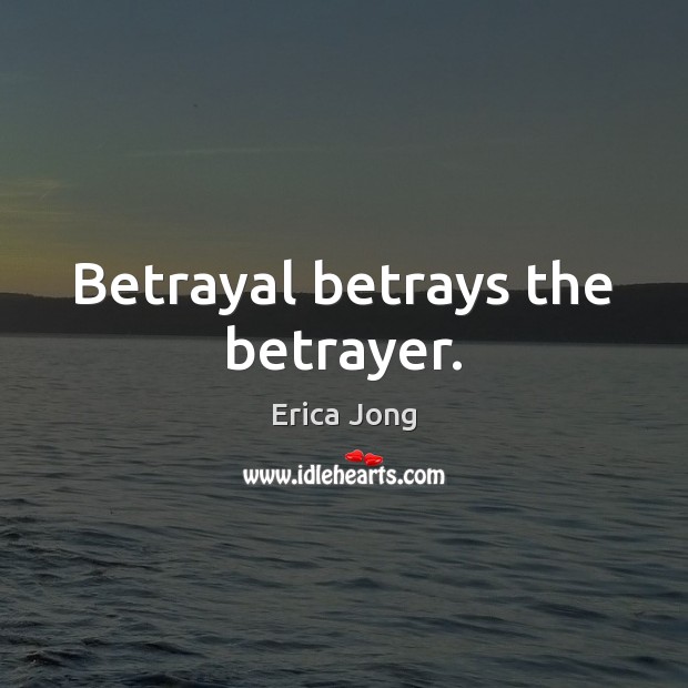 Betrayal betrays the betrayer. Erica Jong Picture Quote