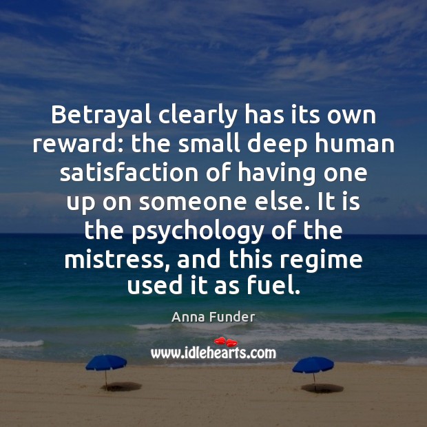 Betrayal clearly has its own reward: the small deep human satisfaction of 
