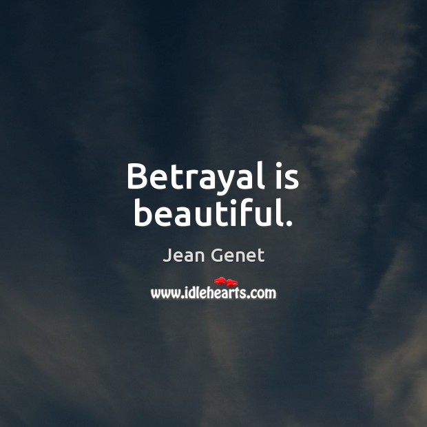 Betrayal is beautiful. Jean Genet Picture Quote