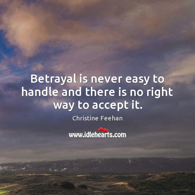 Betrayal is never easy to handle and there is no right way to accept it. Christine Feehan Picture Quote