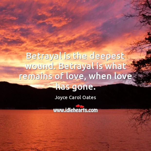 Betrayal is the deepest wound. Betrayal is what remains of love, when love has gone. Joyce Carol Oates Picture Quote