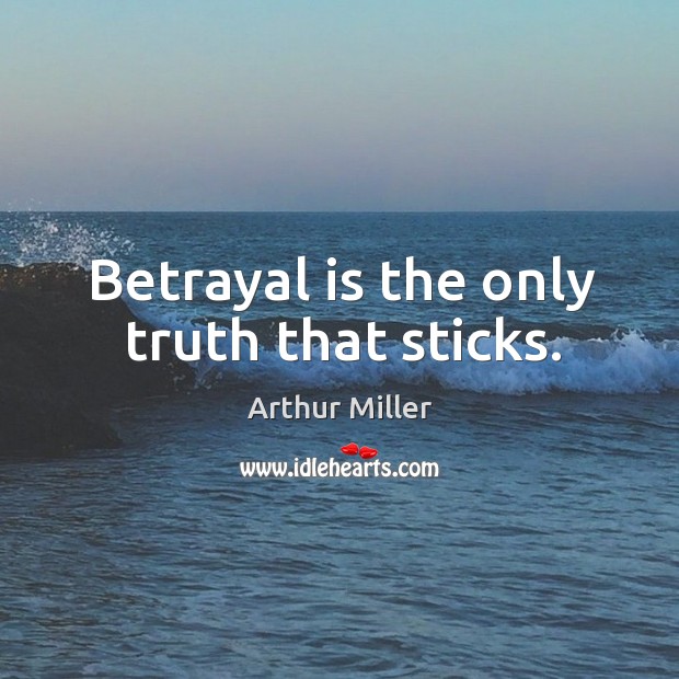 Betrayal is the only truth that sticks. Arthur Miller Picture Quote