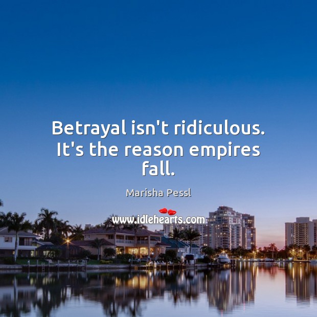 Betrayal isn’t ridiculous. It’s the reason empires fall. Marisha Pessl Picture Quote