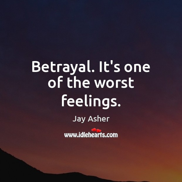 Betrayal. It’s one of the worst feelings. Jay Asher Picture Quote