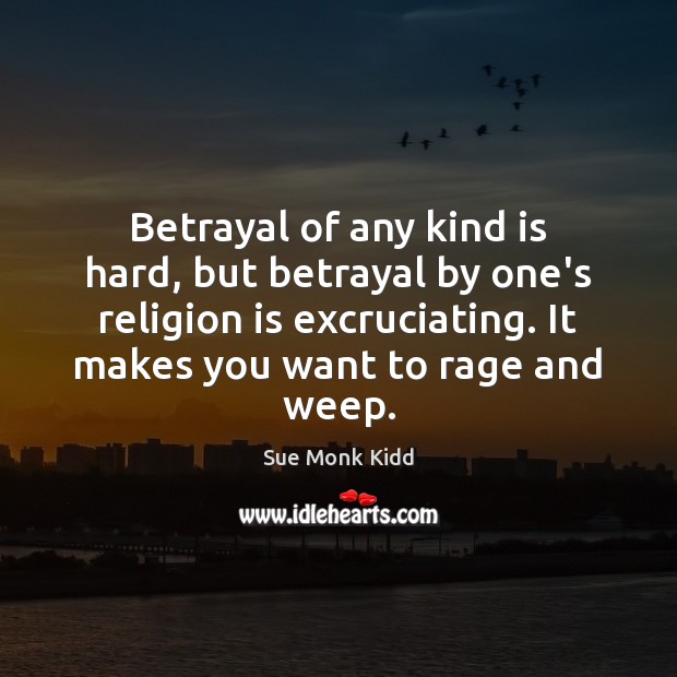Betrayal of any kind is hard, but betrayal by one’s religion is Sue Monk Kidd Picture Quote