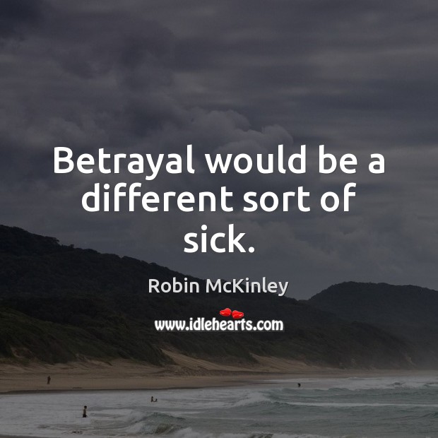 Betrayal would be a different sort of sick. Robin McKinley Picture Quote
