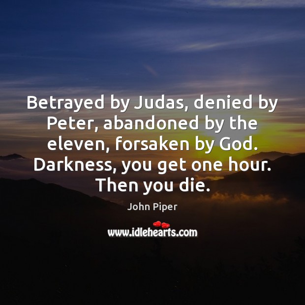 Betrayed by Judas, denied by Peter, abandoned by the eleven, forsaken by Image