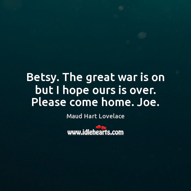 Betsy. The great war is on but I hope ours is over. Please come home. Joe. Maud Hart Lovelace Picture Quote