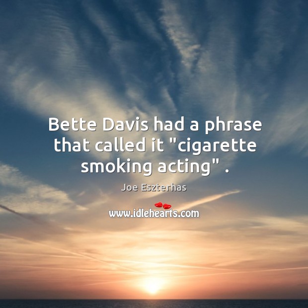 Bette Davis had a phrase that called it “cigarette smoking acting” . Joe Eszterhas Picture Quote