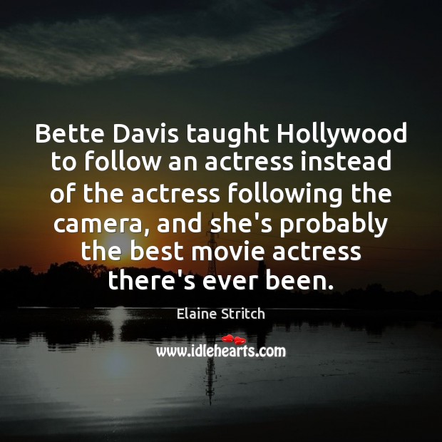 Bette Davis taught Hollywood to follow an actress instead of the actress Elaine Stritch Picture Quote