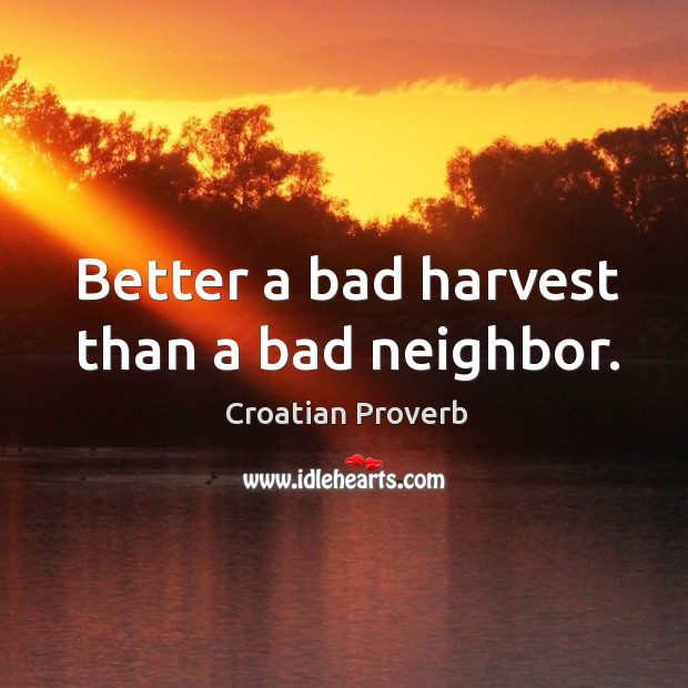 Better a bad harvest than a bad neighbor. Croatian Proverbs Image