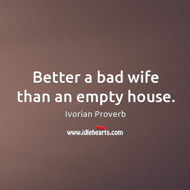 Better a bad wife than an empty house. Ivorian Proverbs Image