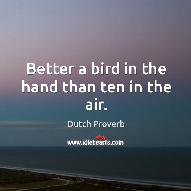 Better a bird in the hand than ten in the air. Dutch Proverbs Image