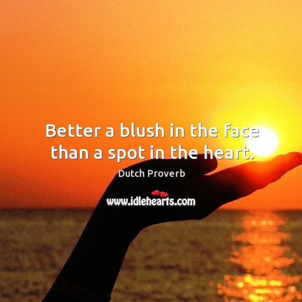 Better a blush in the face than a spot in the heart. Dutch Proverbs Image