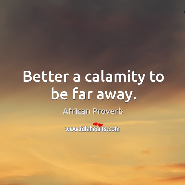 Better a calamity to be far away. African Proverbs Image