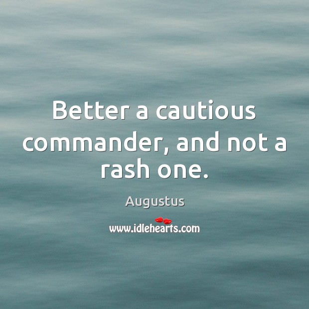 Better a cautious commander, and not a rash one. Augustus Picture Quote