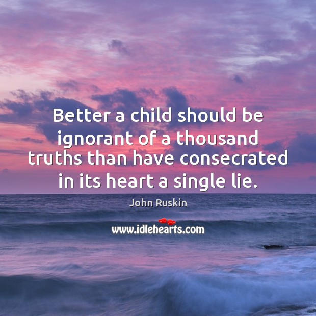 Better a child should be ignorant of a thousand truths than have John Ruskin Picture Quote