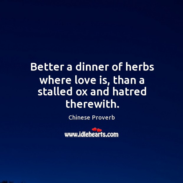 Better a dinner of herbs where love is, than a stalled ox and hatred therewith. Image