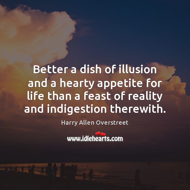 Better a dish of illusion and a hearty appetite for life than Harry Allen Overstreet Picture Quote