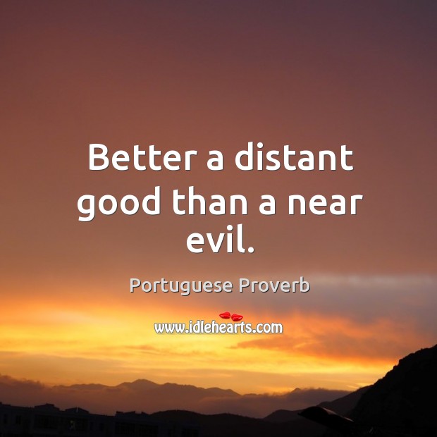 Better a distant good than a near evil. Portuguese Proverbs Image