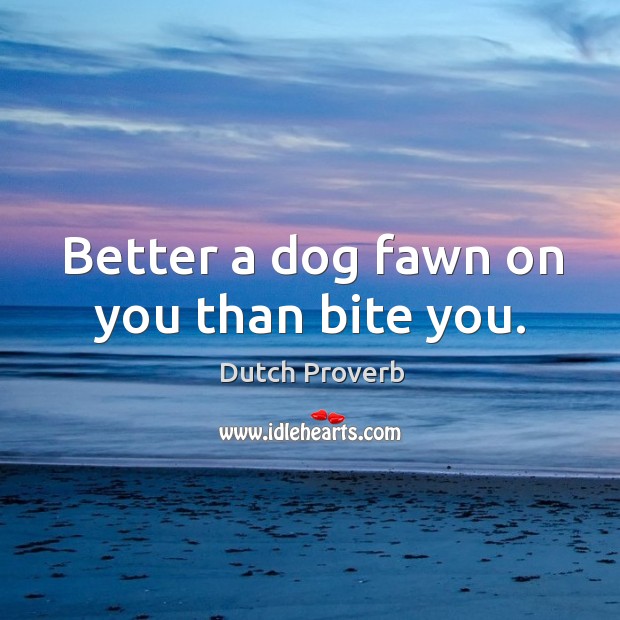 Better a dog fawn on you than bite you. Dutch Proverbs Image