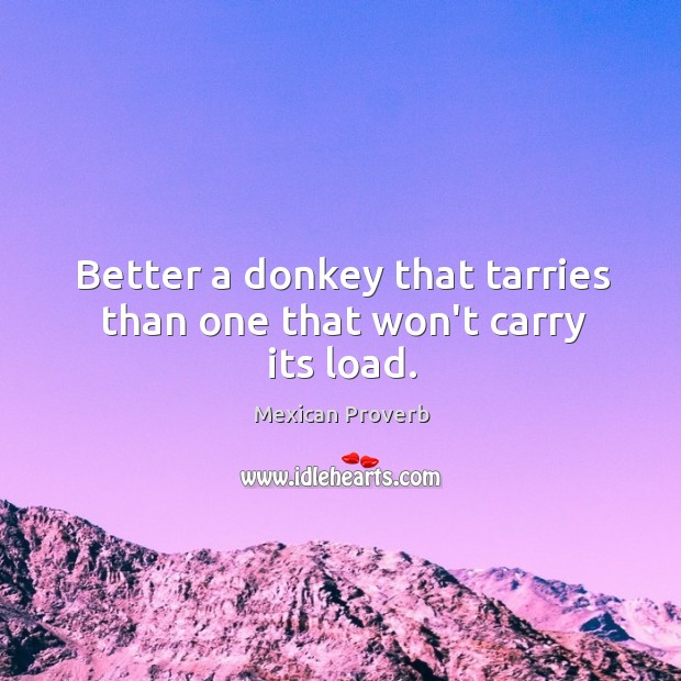 Better a donkey that tarries than one that won’t carry its load. Mexican Proverbs Image