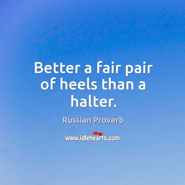 Better a fair pair of heels than a halter. Russian Proverbs Image