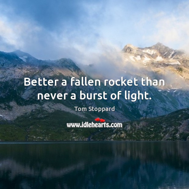 Better a fallen rocket than never a burst of light. Tom Stoppard Picture Quote