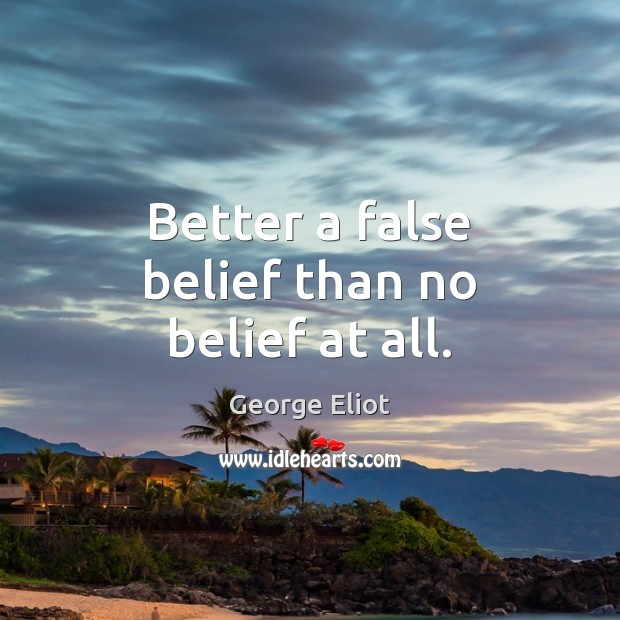 Better a false belief than no belief at all. Image