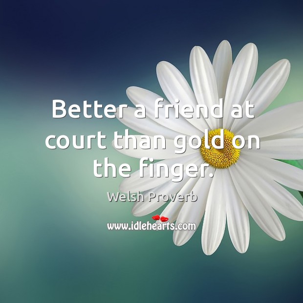 Better a friend at court than gold on the finger. Image