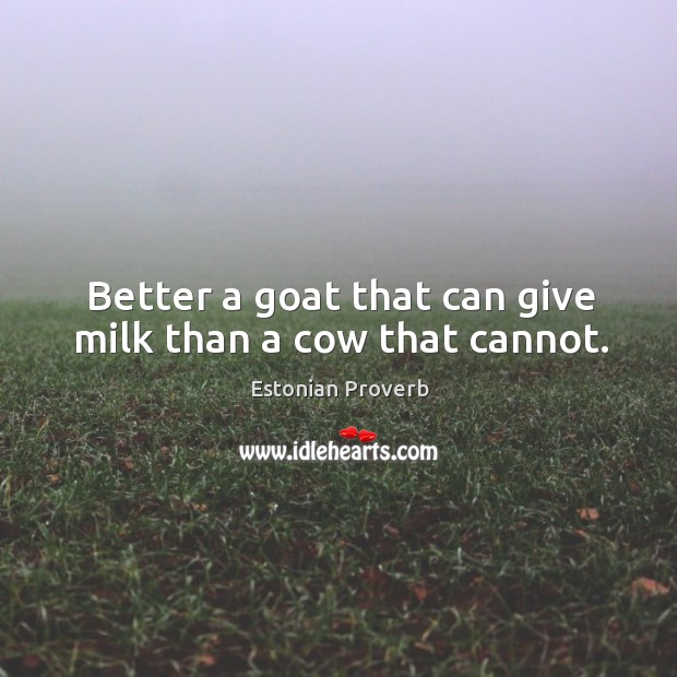 Better a goat that can give milk than a cow that cannot. Image