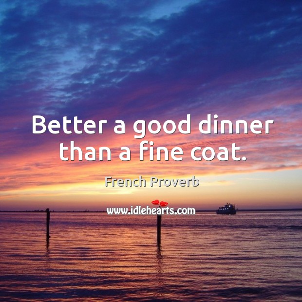 Better a good dinner than a fine coat. French Proverbs Image