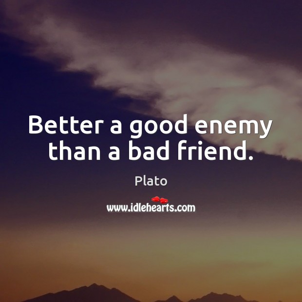 Better a good enemy than a bad friend. Plato Picture Quote