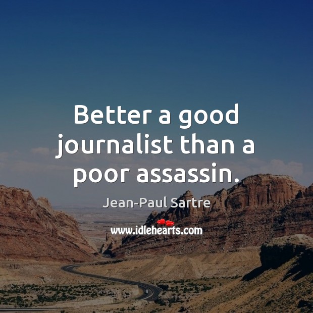 Better a good journalist than a poor assassin. Jean-Paul Sartre Picture Quote