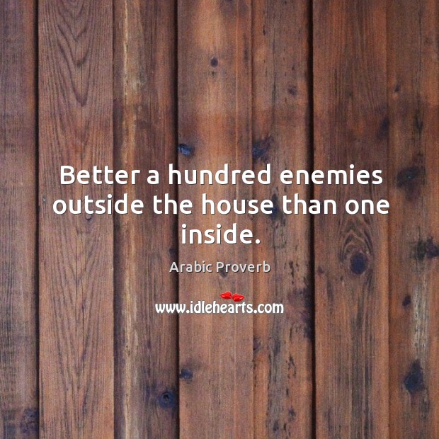 Better a hundred enemies outside the house than one inside. Arabian Proverbs Image